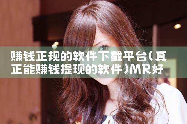 赚钱正规的软件下载平台|MR好色