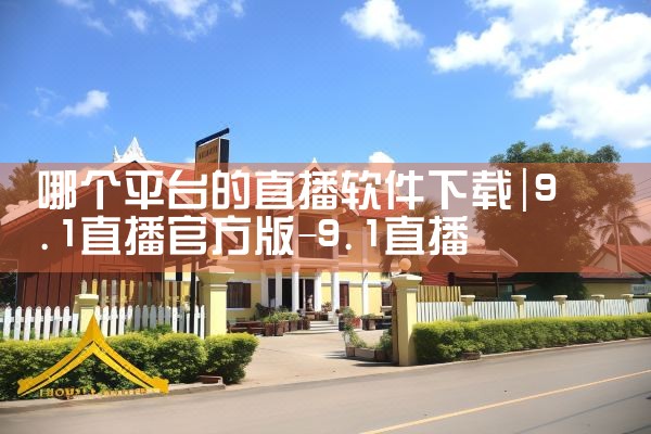 哪个平台的直播软件下载|小蓝视频