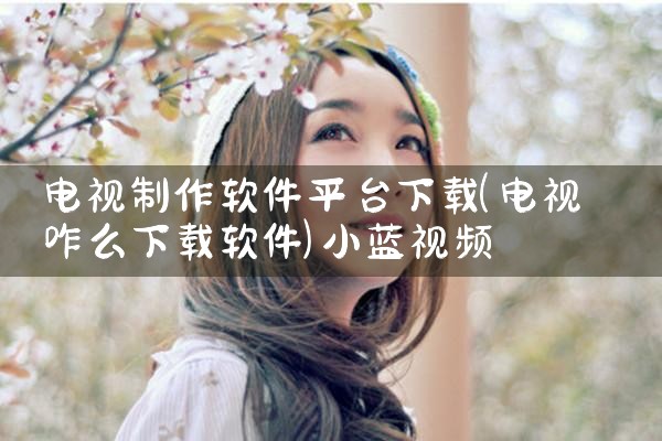 电视制作软件平台下载|小蓝视频