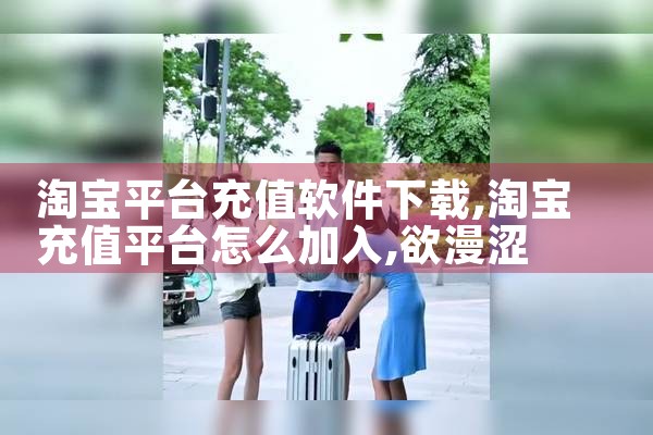 淘宝平台充值软件下载|欲漫涩