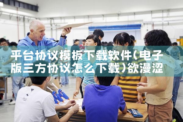 平台协议模板下载软件|欲漫涩