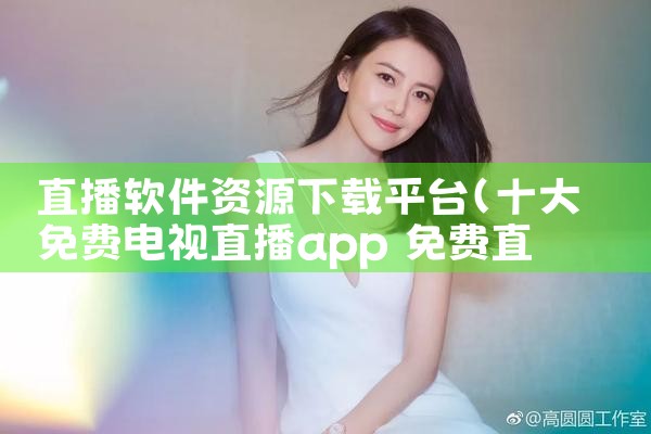 直播软件资源下载平台|P站专业版