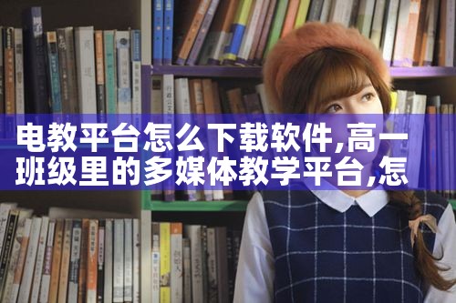 电教平台怎么下载软件|欲漫涩