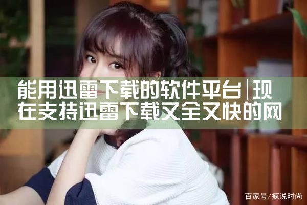 能用迅雷下载的软件平台|MR好色