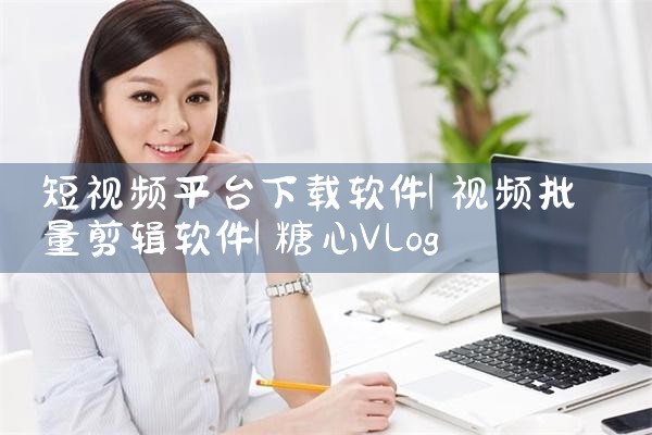 短视频平台下载软件|糖心Vlog