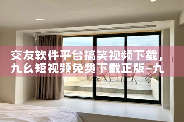 交友软件平台搞笑视频下载|P站专业版