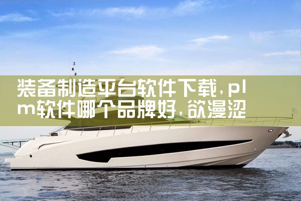 装备制造平台软件下载|欲漫涩
