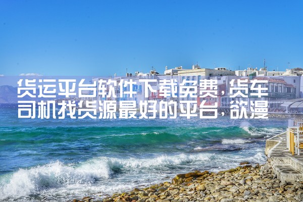 货运平台软件下载免费|欲漫涩