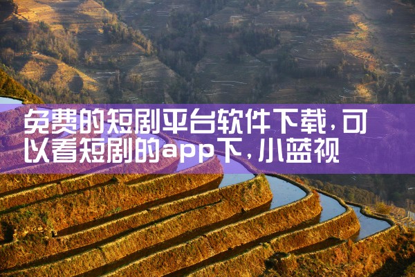 免费的短剧平台软件下载|小蓝视频