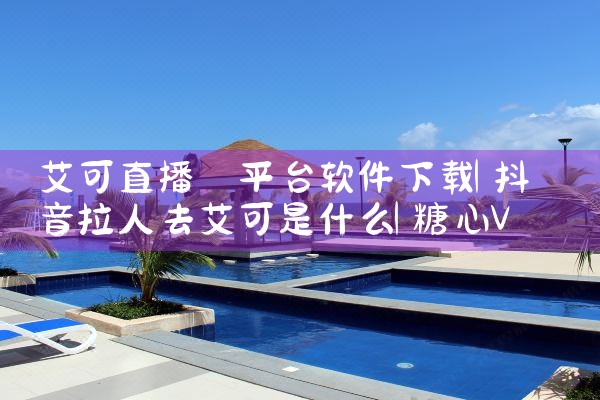 艾可直播 平台软件下载|糖心Vlog